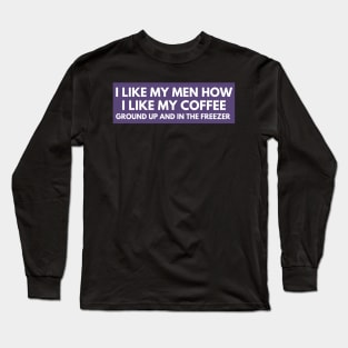 I Like My Men How I Like My Coffee Ground Up And In The Freezer, Funny Car Bumper Long Sleeve T-Shirt